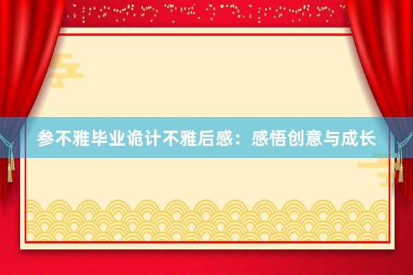 参不雅毕业诡计不雅后感：感悟创意与成长