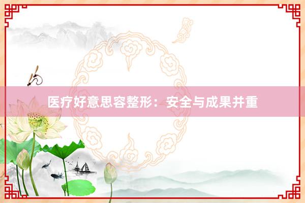 医疗好意思容整形：安全与成果并重