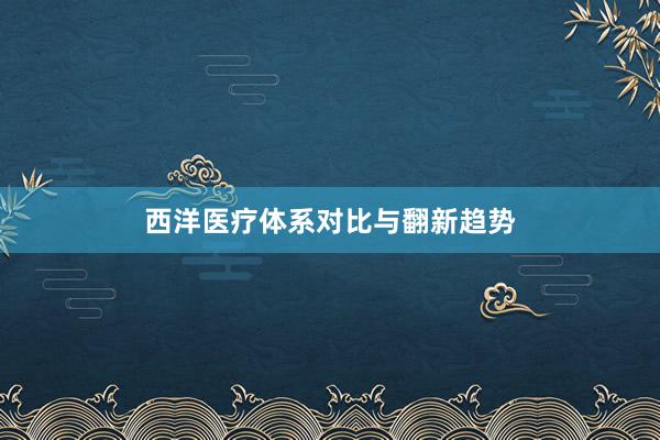 西洋医疗体系对比与翻新趋势