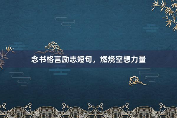 念书格言励志短句，燃烧空想力量