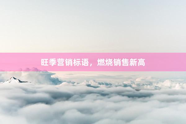 旺季营销标语，燃烧销售新高