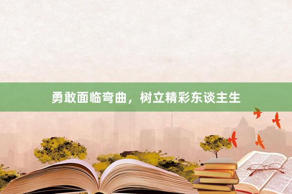 勇敢面临弯曲，树立精彩东谈主生